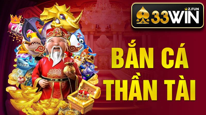 Bắn Cá Thần Tài 33WIN - Kinh Nghiệm Chơi Dễ Hiểu Năm 2026 1 Bắn cá Thần Tài 33Win